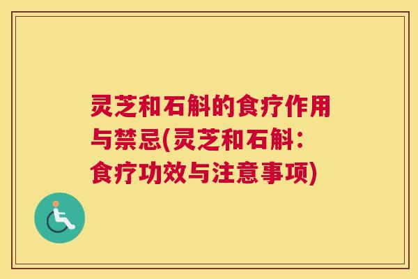 灵芝和石斛的食疗作用与禁忌(灵芝和石斛:食疗功效与注意事项) 灵芝和石斛的食疗作用与禁忌(灵芝和石斛:食疗功效与注意事项)