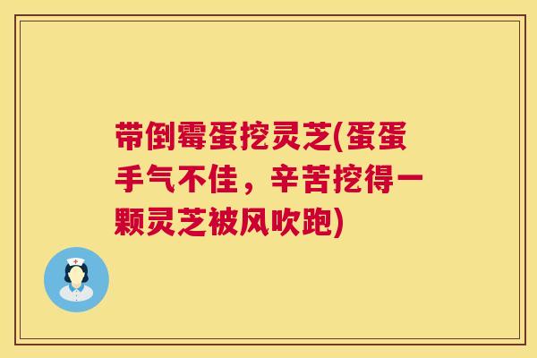 带倒霉蛋挖灵芝(蛋蛋手气不佳，辛苦挖得一颗灵芝被风吹跑)