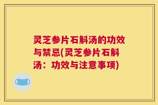 灵芝参片石斛汤的功效与禁忌(灵芝参片石斛汤：功效与注意事项)