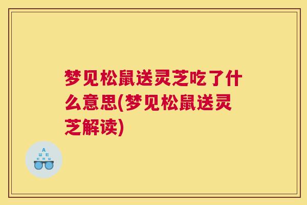 梦见松鼠送灵芝吃了什么意思(梦见松鼠送灵芝解读)