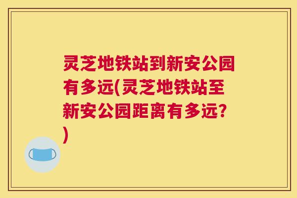 灵芝地铁站到新安公园有多远(灵芝地铁站至新安公园距离有多远？)