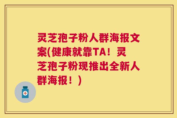 灵芝孢子粉人群海报文案(健康就靠TA！灵芝孢子粉现推出全新人群海报！)