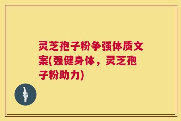 灵芝孢子粉争强体质文案(强健身体，灵芝孢子粉助力)