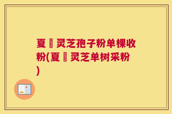 夏芃灵芝孢子粉单棵收粉(夏芃灵芝单树采粉)