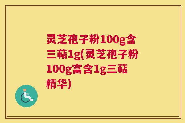灵芝孢子粉100g含三萜1g(灵芝孢子粉100g富含1g三萜精华)