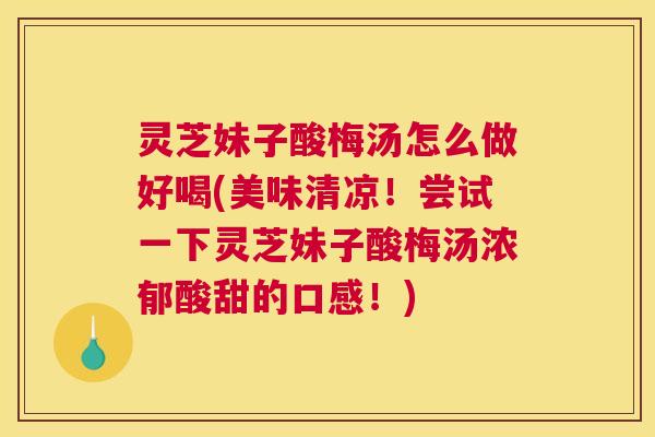 灵芝妹子酸梅汤怎么做好喝(美味清凉!尝试一下灵芝妹子酸梅汤浓郁酸甜的口感!) 灵芝妹子酸梅汤怎么做好喝(美味清凉!尝试一下灵芝妹子酸梅汤浓郁酸甜的口感!)