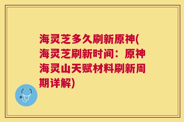 海灵芝多久刷新原神(海灵芝刷新时间:原神海灵山天赋材料刷新周期详解) 海灵芝多久刷新原神(海灵芝刷新时间:原神海灵山天赋材料刷新周期详解)