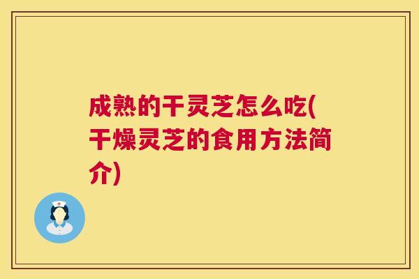 成熟的干灵芝怎么吃(干燥灵芝的食用方法简介)