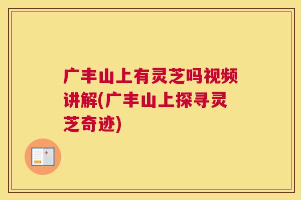广丰山上有灵芝吗视频讲解(广丰山上探寻灵芝奇迹)