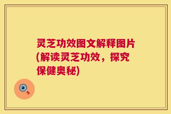 灵芝功效图文解释图片(解读灵芝功效，探究保健奥秘)