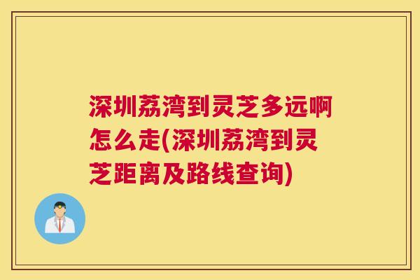 深圳荔湾到灵芝多远啊怎么走(深圳荔湾到灵芝距离及路线查询) 深圳荔湾到灵芝多远啊怎么走(深圳荔湾到灵芝距离及路线查询)