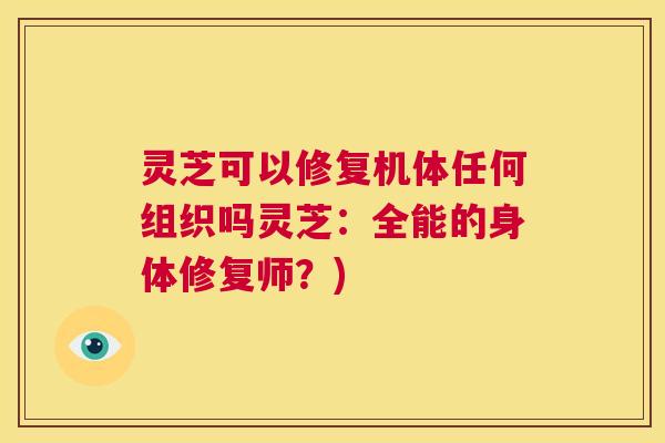 灵芝可以修复机体任何组织吗灵芝：全能的身体修复师？)