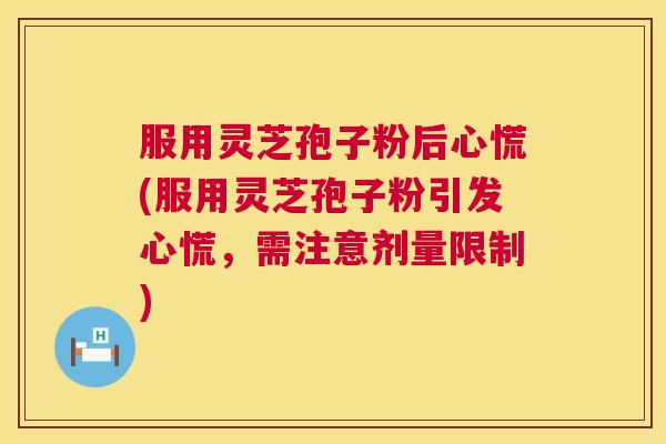 服用灵芝孢子粉后心慌(服用灵芝孢子粉引发心慌，需注意剂量限制)