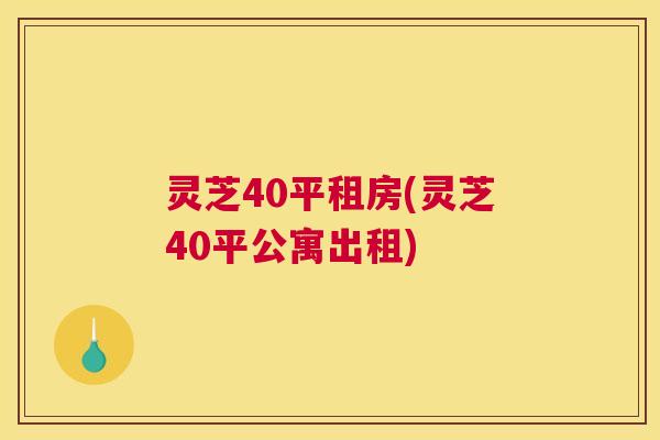 灵芝40平租房(灵芝40平公寓出租)