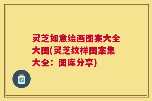 灵芝如意绘画图案大全大图(灵芝纹样图案集大全：图库分享)