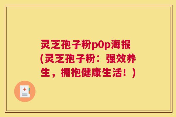 灵芝孢子粉p0p海报(灵芝孢子粉：强效养生，拥抱健康生活！)