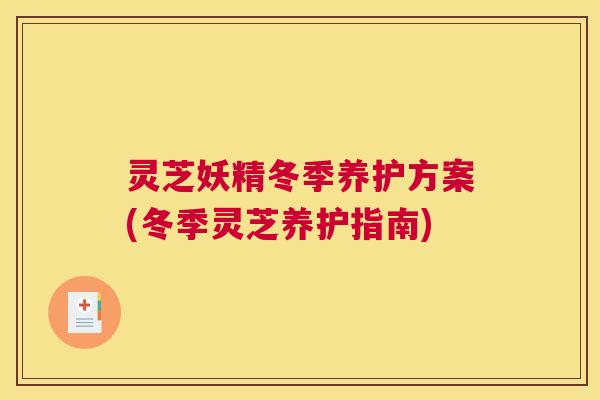 灵芝妖精冬季养护方案(冬季灵芝养护指南)