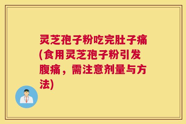 灵芝孢子粉吃完肚子痛(食用灵芝孢子粉引发腹痛，需注意剂量与方法)