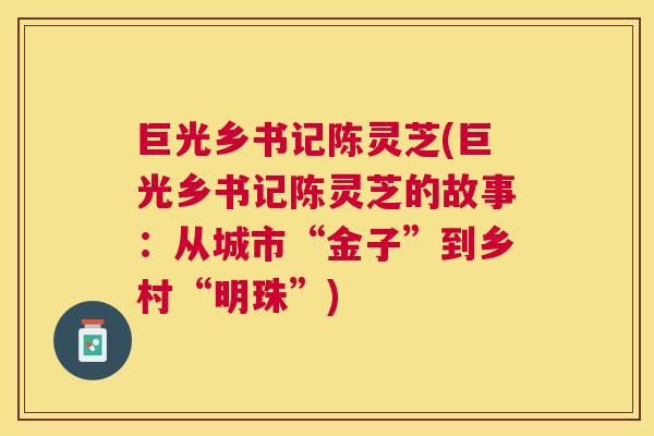 巨光乡书记陈灵芝(巨光乡书记陈灵芝的故事:从城市“金子”到乡村“明珠”) 巨光乡书记陈灵芝(巨光乡书记陈灵芝的故事:从城市“金子”到乡村“明珠”)