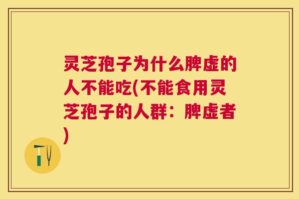 灵芝孢子为什么脾虚的人不能吃(不能食用灵芝孢子的人群：脾虚者)