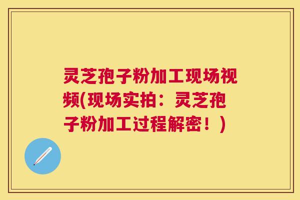 灵芝孢子粉加工现场视频(现场实拍：灵芝孢子粉加工过程解密！)