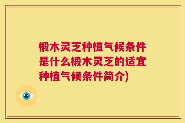椴木灵芝种植气候条件是什么椴木灵芝的适宜种植气候条件简介)