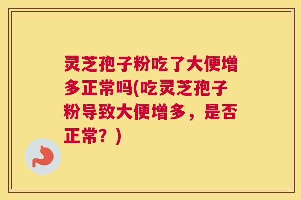 灵芝孢子粉吃了大便增多正常吗(吃灵芝孢子粉导致大便增多，是否正常？)