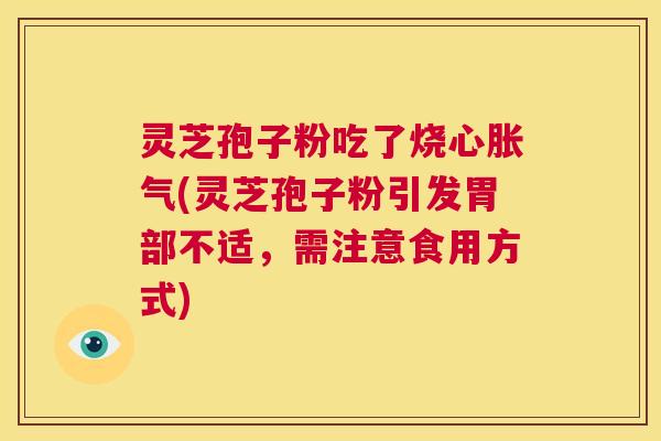 灵芝孢子粉吃了烧心胀气(灵芝孢子粉引发胃部不适，需注意食用方式)