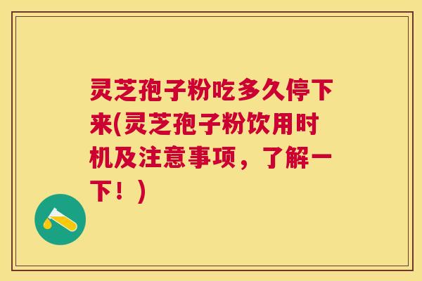灵芝孢子粉吃多久停下来(灵芝孢子粉饮用时机及注意事项，了解一下！)