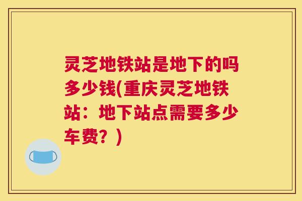 灵芝地铁站是地下的吗多少钱(重庆灵芝地铁站：地下站点需要多少车费？)