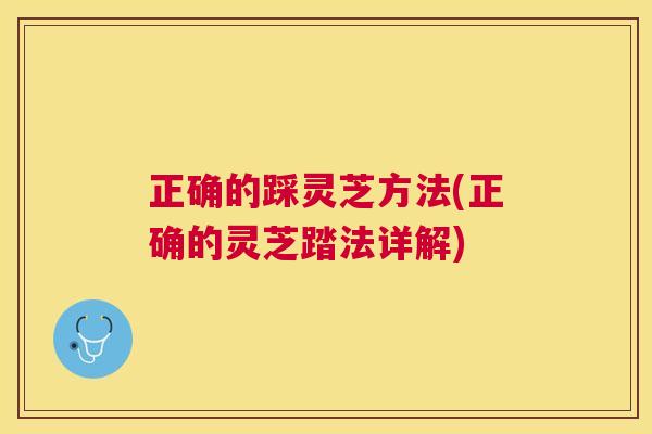 正确的踩灵芝方法(正确的灵芝踏法详解)