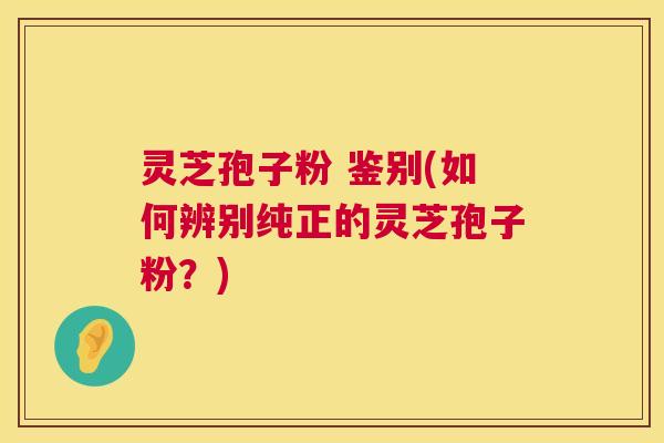 灵芝孢子粉 鉴别(如何辨别纯正的灵芝孢子粉?) 灵芝孢子粉 鉴别(如何辨别纯正的灵芝孢子粉?)