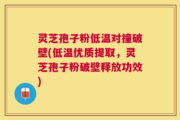 灵芝孢子粉低温对撞破壁(低温优质提取，灵芝孢子粉破壁释放功效)