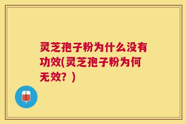 灵芝孢子粉为什么没有功效(灵芝孢子粉为何无效？)