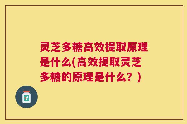 灵芝多糖高效提取原理是什么(高效提取灵芝多糖的原理是什么?) 灵芝多糖高效提取原理是什么(高效提取灵芝多糖的原理是什么?)