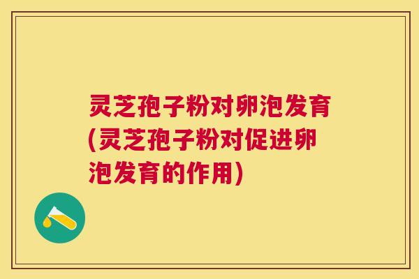 灵芝孢子粉对卵泡发育(灵芝孢子粉对促进卵泡发育的作用) 灵芝孢子粉对卵泡发育(灵芝孢子粉对促进卵泡发育的作用)