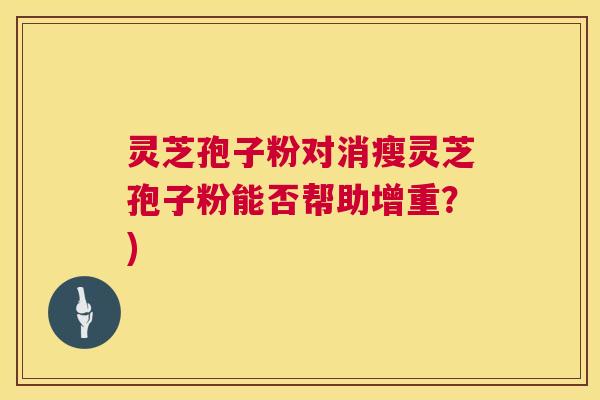 灵芝孢子粉对消瘦灵芝孢子粉能否帮助增重？)
