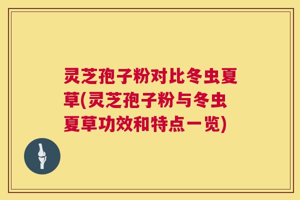 灵芝孢子粉对比冬虫夏草(灵芝孢子粉与冬虫夏草功效和特点一览)