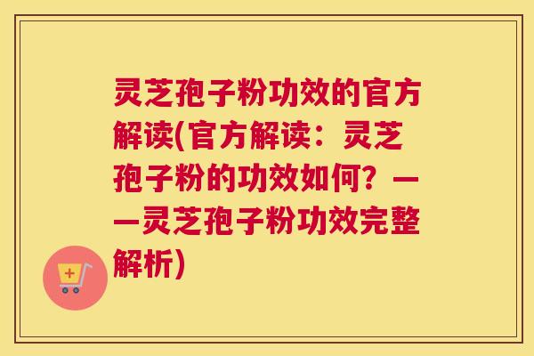 灵芝孢子粉功效的官方解读(官方解读：灵芝孢子粉的功效如何？——灵芝孢子粉功效完整解析)