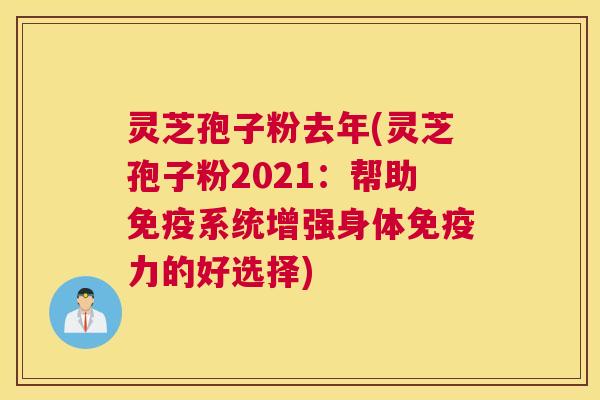 灵芝孢子粉去年(灵芝孢子粉2021：帮助免疫系统增强身体免疫力的好选择)