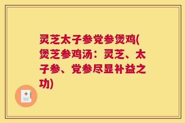 灵芝太子参党参煲鸡(煲芝参鸡汤：灵芝、太子参、党参尽显补益之功)