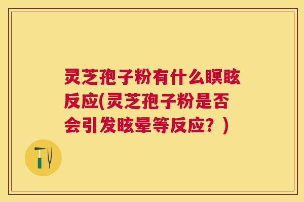 灵芝孢子粉有什么瞑眩反应(灵芝孢子粉是否会引发眩晕等反应？)