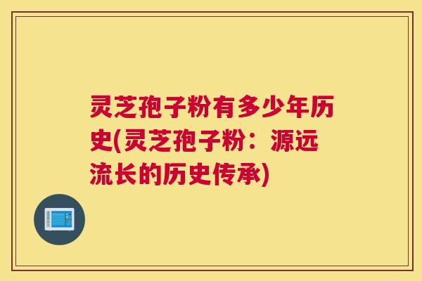 灵芝孢子粉有多少年历史(灵芝孢子粉：源远流长的历史传承)