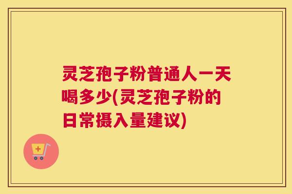 灵芝孢子粉普通人一天喝多少(灵芝孢子粉的日常摄入量建议) 灵芝孢子粉普通人一天喝多少(灵芝孢子粉的日常摄入量建议)