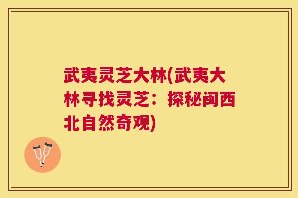 武夷灵芝大林(武夷大林寻找灵芝：探秘闽西北自然奇观)