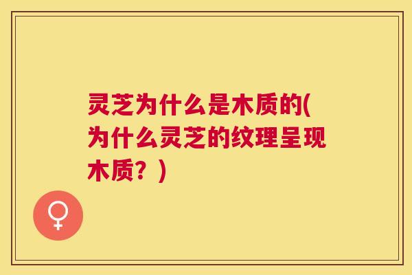 灵芝为什么是木质的(为什么灵芝的纹理呈现木质？)