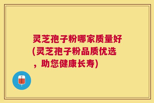 灵芝孢子粉哪家质量好(灵芝孢子粉品质优选,助您健康长寿) 灵芝孢子粉哪家质量好(灵芝孢子粉品质优选,助您健康长寿)