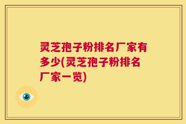 灵芝孢子粉排名厂家有多少(灵芝孢子粉排名厂家一览)