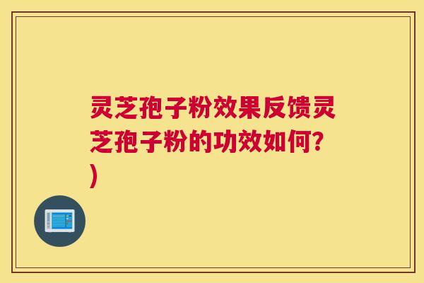 灵芝孢子粉效果反馈灵芝孢子粉的功效如何?) 灵芝孢子粉效果反馈灵芝孢子粉的功效如何?)