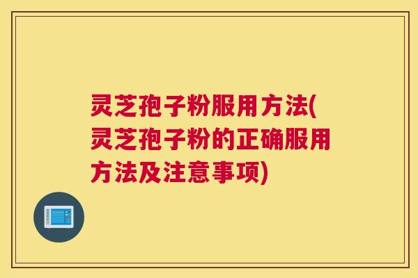 灵芝孢子粉服用方法(灵芝孢子粉的正确服用方法及注意事项)